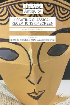 Locating Classical Receptions on Screen: Masks, Echoes, Shadows - Apostol, Ricardo (Editor), and Bakogianni, Anastasia (Editor)