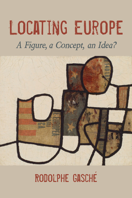 Locating Europe: A Figure, a Concept, an Idea? - Gasch, Rodolphe, Professor