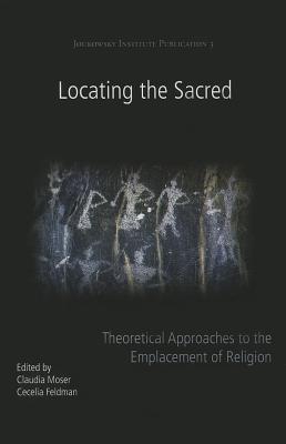 Locating the Sacred: Theoretical Approaches to the Emplacement of Religion - Moser, Claudia (Editor), and Feldman, Cecelia (Editor)