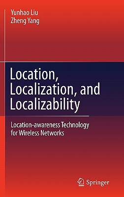 Location, Localization, and Localizability: Location-Awareness Technology for Wireless Networks - Liu, Yunhao, and Yang, Zheng