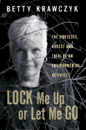 Lock Me Up or Let Me Go: The Protests, Arrest and Trial of an Environmental Activist