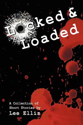 Locked & Loaded: A Collection of Short Stories - Ellis, Lee, Dr.