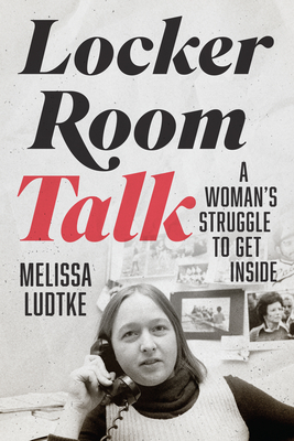 Locker Room Talk: A Woman's Struggle to Get Inside - Ludtke, Melissa