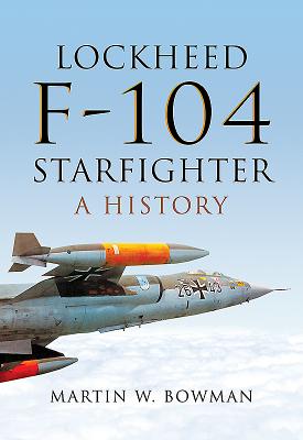 Lockheed F-104 Starfighter: A History - Bowman, Martin W.