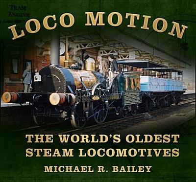 Loco Motion: The World's Oldest Steam Locomotives - Bailey, Michael R, and Cossons, Neil (Foreword by)