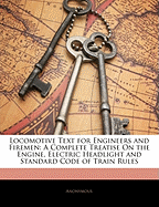 Locomotive Text for Engineers and Firemen: A Complete Treatise on the Engine, Electric Headlight and Standard Code of Train Rules