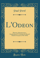 L'Odeon: Histoire Administrative, Anecdotique Et Littraire Du Second Thtre Franais (1782-1818) (Classic Reprint)