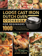 Lodge Cast Iron Dutch Oven Cookbook for Beginners 1000: Simple Tasty Recipes for Your Dutch Oven Cooking, Enjoy An Easy Lifestyle and Live Happily