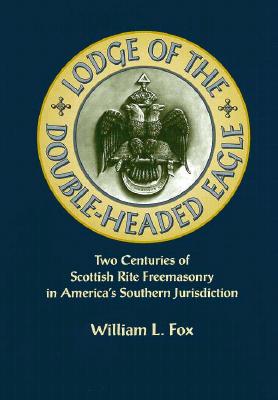 Lodge of the Double-Headed Eagle: Two Centuries of Scottish Rite Freemasonry in America's Southern Jurisdiction - William, Fox, and Fox, William