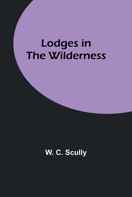 Lodges in the Wilderness - Scully, W C