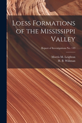 Loess Formations of the Mississippi Valley; Report of Investigations No. 149 - Leighton, Morris M (Morris Morgan) (Creator), and Willman, H B (Harold Bowen) 1901- (Creator)