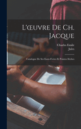 L'Oeuvre de Ch. Jacque: Catalogue de Ses Eaux-Fortes Et Pointes S?ches