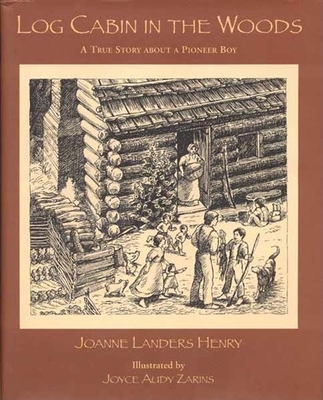 Log Cabin in the Woods: A True Story about a Pioneer Boy - Henry, Joanne Landers, and Zarins, Joyce Audy (Illustrator)