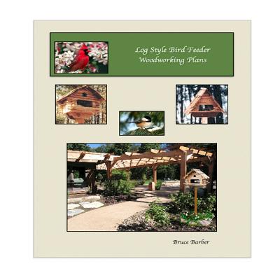 Log Style Wild Bird Feeder Plans - Barber, Bruce L