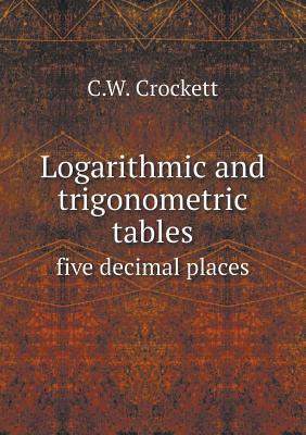 Logarithmic and Trigonometric Tables Five Decimal Places - Crockett, C W