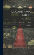 Logarithmic Tables: Containing Logarithms to Numbers From 1 to 120,000, Numbers to Logarithms From 0 to 1.00000, to Seven Places of Decimals ..