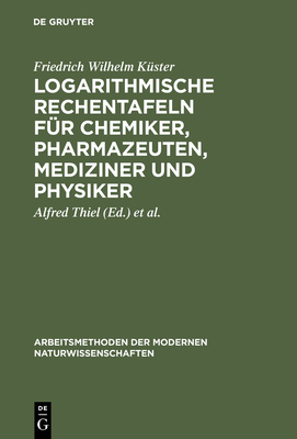 Logarithmische Rechentafeln fr Chemiker, Pharmazeuten, Mediziner und Physiker - Kster, Friedrich Wilhelm, and Thiel, Alfred (Editor), and Fischbeck, Kurt (Editor)