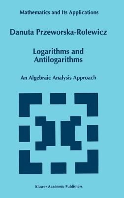 Logarithms and Antilogarithms: An Algebraic Analysis Approach - Przeworska-Rolewicz, D
