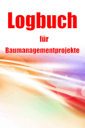 Logbuch f?r Baumanagementprojekte: Baustellen-Tracker zur Erfassung von Arbeitskr?ften, Aufgaben, Zeitpl?nen, Bautagesbericht