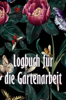 Logbuch f?r die Gartenarbeit: Gartentagebuch f?r Gartenliebhaber, Blumen, Obst, Gem?se, Pflanz- und Pflegeanleitungen - Schmadel, Roman