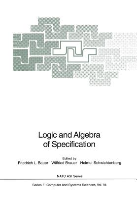 Logic and Algebra of Specification - Bauer, Friedrich L. (Editor), and Brauer, Wilfried (Editor), and Schwichtenberg, Helmut (Editor)