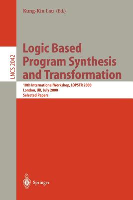 Logic Based Program Synthesis and Transformation: 10th International Workshop, Lopstr 2000 London, Uk, July 24-28, 2000 Selected Papers - Lau, Kung-Kiu (Editor)