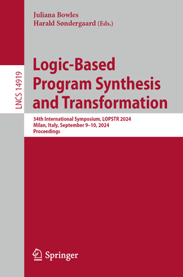 Logic-Based Program Synthesis and Transformation: 34th International Symposium, LOPSTR 2024, Milan, Italy, September 9-10, 2024, Proceedings - Bowles, Juliana (Editor), and Sndergaard, Harald (Editor)