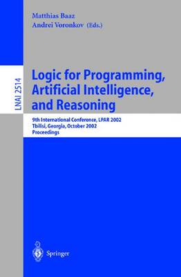 Logic for Programming, Artificial Intelligence, and Reasoning: 9th International Conference, Lpar 2002, Tbilisi, Georgia, October 14-18, 2002 Proceedings - Baaz, Matthias (Editor), and Voronkov, Andrei (Editor)