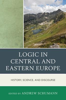 Logic in Central and Eastern Europe: History, Science, and Discourse - Schumann, Andrew (Editor)