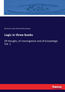 Logic in three books: Of thought, of investigation and of knowledge. Vol. 1