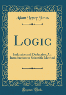 Logic: Inductive and Deductive; An Introduction to Scientific Method (Classic Reprint)