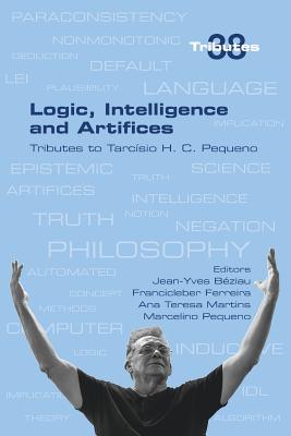Logic, Intelligence and Artifices: Tributes to Tarcisio H. C. Pequeno - Beziau, Jean-Yves (Editor), and Ferreira, Francicleber (Editor), and Martins, Ana Teresa (Editor)