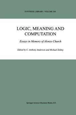 Logic, Meaning and Computation: Essays in Memory of Alonzo Church - Anderson, C Anthony (Editor), and Zelny, Michael (Editor)