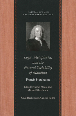 Logic, Metaphysics, and the Natural Sociability of Mankind - Hutcheson, Francis, and Moore, James, Mr. (Editor)