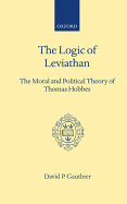 Logic of Leviathan: The Moral and Political Theory of Thomas Hobbes