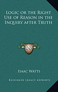 Logic or the Right Use of Reason in the Inquiry after Truth
