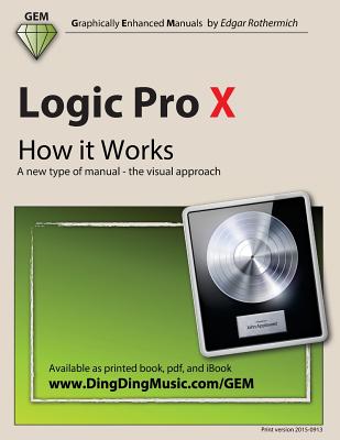 Logic Pro X - How it Works: A new type of manual - the visual approach - Rothermich, Edgar