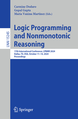 Logic Programming and Nonmonotonic Reasoning: 17th International Conference, LPNMR 2024, Dallas, TX, USA, October 11-14, 2024, Proceedings - Dodaro, Carmine (Editor), and Gupta, Gopal (Editor), and Martinez, Maria Vanina (Editor)