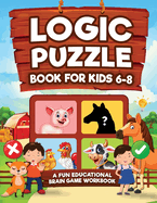 Logic Puzzles for Kids Ages 6-8: A Fun Educational Brain Game Workbook for Kids With Answer Sheet: Brain Teasers, Math, Mazes, Logic Games, And More Fun Mind Activities (Hours of Fun for Kids Ages 6, 7, 8)