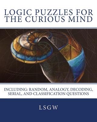 Logic Puzzles for the Curious Mind: Including: Random, Analogy, Decoding, Serial, and Classification Questions - Goulet, L S, and Lsgw