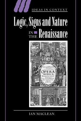 Logic, Signs and Nature in the Renaissance: The Case of Learned Medicine - Maclean, Ian