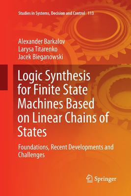 Logic Synthesis for Finite State Machines Based on Linear Chains of States: Foundations, Recent Developments and Challenges - Barkalov, Alexander, and Titarenko, Larysa, and Bieganowski, Jacek