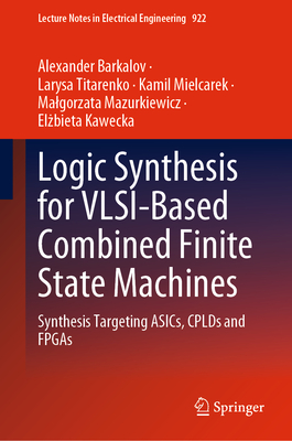 Logic Synthesis for VLSI-Based Combined Finite State Machines: Synthesis Targeting ASICs, CPLDs and FPGAs - Barkalov, Alexander, and Titarenko, Larysa, and Mielcarek, Kamil