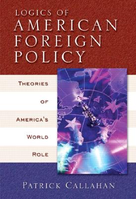 Logics of American Foreign Policy: Theories of America's World Role - Callahan, Patrick
