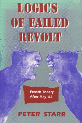 Logics of Failed Revolt: French Theory After May '68 - Starr, Peter