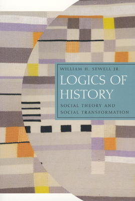 Logics of History: Social Theory and Social Transformation - Sewell Jr, William H