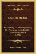 Logische Studien: Ein Beitrag Zur Neubegrundung Der Formalen Logik Und Der Erkenntnisstheorie (1877)