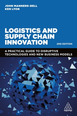 Logistics and Supply Chain Innovation: A Practical Guide to Disruptive Technologies and New Business Models - Manners-Bell, John, and Lyon, Ken