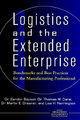 Logistics and the Extended Enterprise: Benchmarks and Best Practices for the Manufacturing Professional - Boyson, Sandor, and Corsi, Thomas M, and Dresner, Martin E