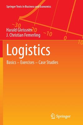 Logistics: Basics -- Exercises -- Case Studies - Gleissner, Harald, and Femerling, J Christian